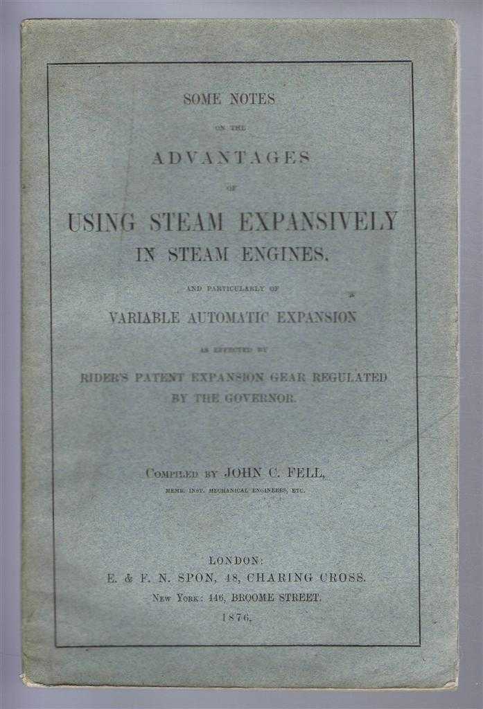John C Fell - Some Notes on the Advantages of Using Steam Expansively in Steam Engines and particularly of Variable Automatic Expansion as Effected by Rider's Patent Expansion Gear Regulated by the Governor, compiled by John C Fell