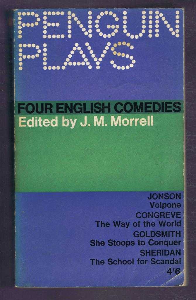 Edited by J M Morrell. Ben Jonson, William Congreve, Oliver Goldsmith, R B Sheridan - Four English Comedies of the 17th and 18th Centuries: Volpone or The Fox; The Way of the World; She Stoops to Conquer or The Mistakes of a Night; The School for Scandal
