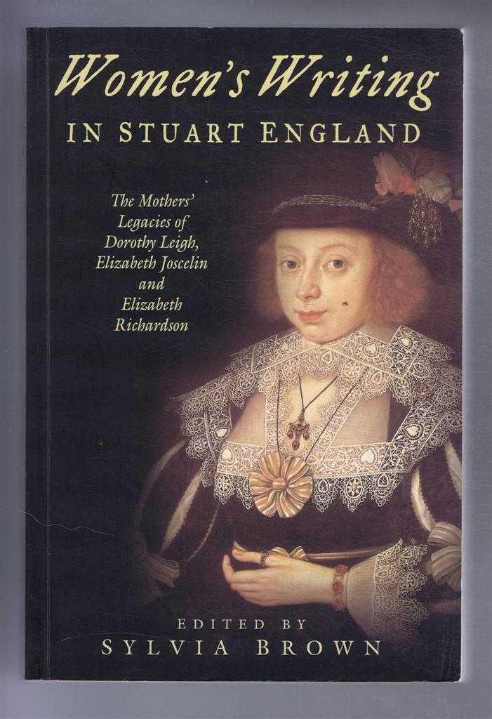 Brown, Sylvia (ed) - Women's Writing in Stuart England : The Mother's Legacies of Dorothy Leigh, Elizabeth Joscelin and Elizabeth Richardson