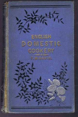 Frederick W Davis, Head Cook at the Freemasons' Tavern - English Domestic Cookery Founded on Mrs Rundell's Cookery Book to Which is Added a Series of Carefully-Tested Modern Recipes, Formed upon Principles of Economy