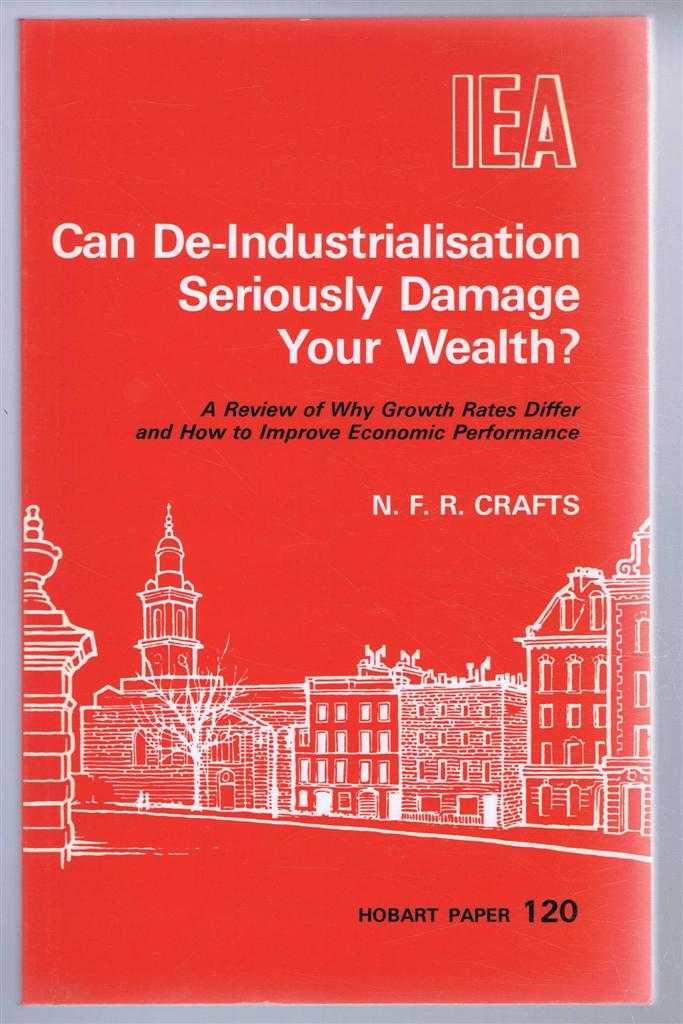 N F R Crafts - Can De-Industrialisation Seriously Damage Your Wealth. A Review of Why Growth Rates Differ and How to Improve Economic Performance. Hobart Paper 120
