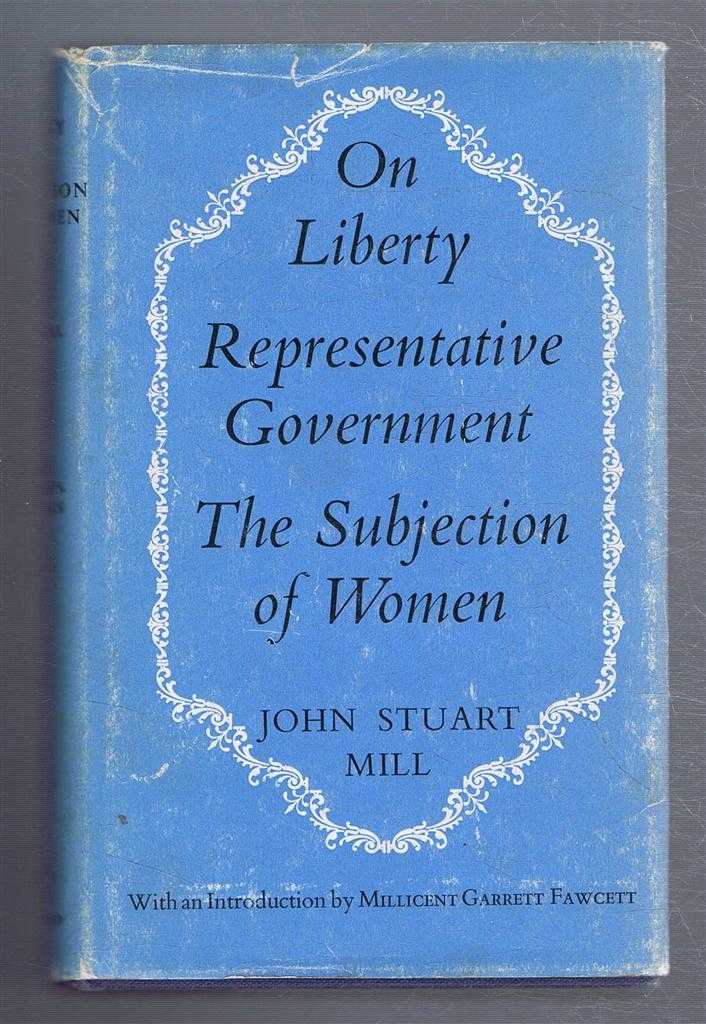 John Stuart Mills; introduction by Millicent Garrett Fawcett - On Liberty; Representative Government; The Subjection of Women - Three Essays
