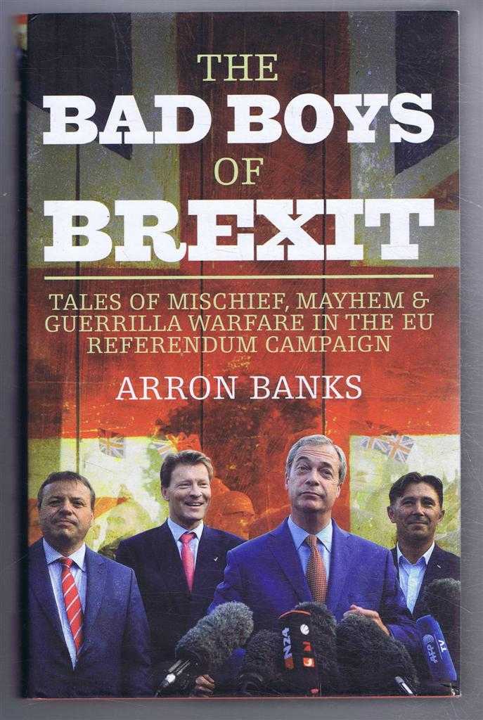 Arron Banks, Edited by Isabel Oakeshott - The Bad boys of Brexit, Tales of Mischief, Mayhem, & Guerilla Warfare in the EU Referendum Campaign