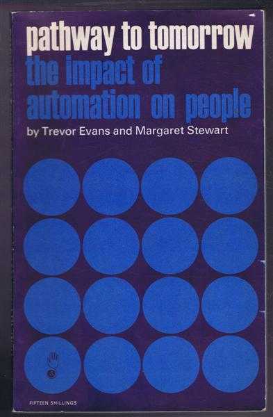 Trevor Evans and Margaret Stewart (Lady Eilson) - Pathway to Tomorrow, the Impact of Automation on People. A Survey of the International Conference on Automation, Full Employment and a Balanced Economy at Rome in June 1967