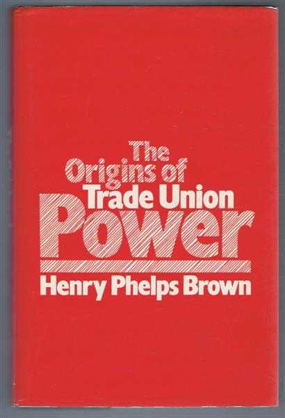 Henry Phelps Brown - The Origins of Trade Union Power