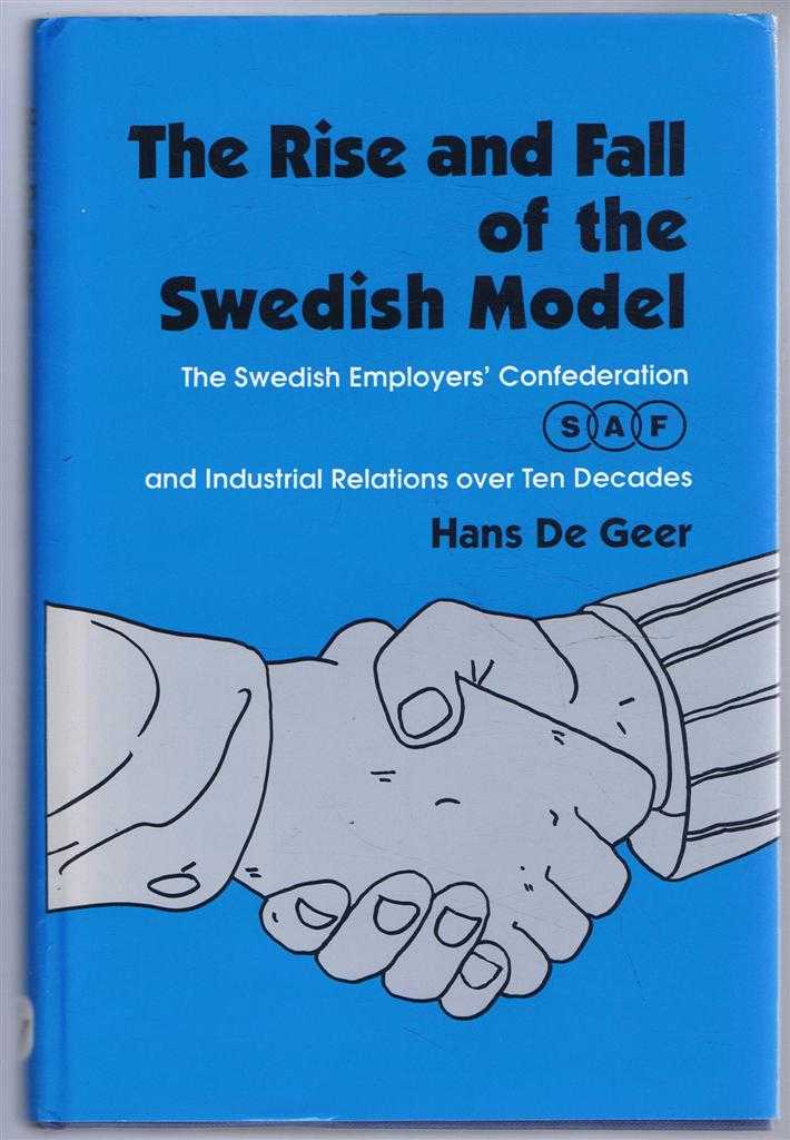 Hans de Geer, translated by Nancy Adler - The Rise and Fall of the Swedish Model, The Swedish Employers' Confederation, SAF, and Industrial Relations over Ten Decades