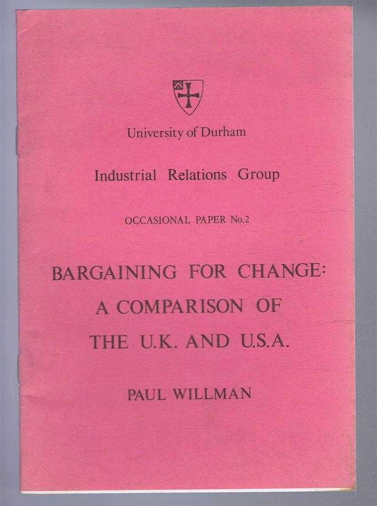 Paul Willman - Bargaining for Change: A Comparison of the UK and USA. University of Durham Industrial Relations Group, Occasional Paper No. 2