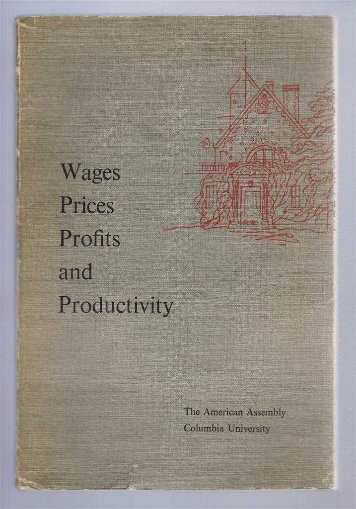 The American Assembly, Columbia University - Wages, Prices, Profits and Productivity, Background papers and the Final Report of the Fifteenth American Assembly, Columbia University New York, April 30-May 3 1959