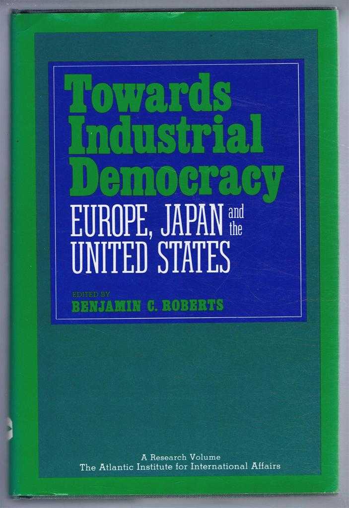 Benjamin C Roberts - Towards Industrial Democracy, Europe, Japan and the United States