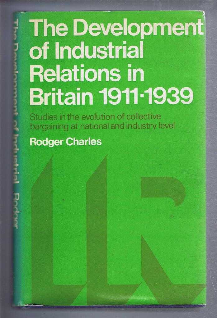 Rodger Charles - The Development of Industrial Relations in Britain 1911-1939. Studies in the evolution of collective bargaining at national and industry level