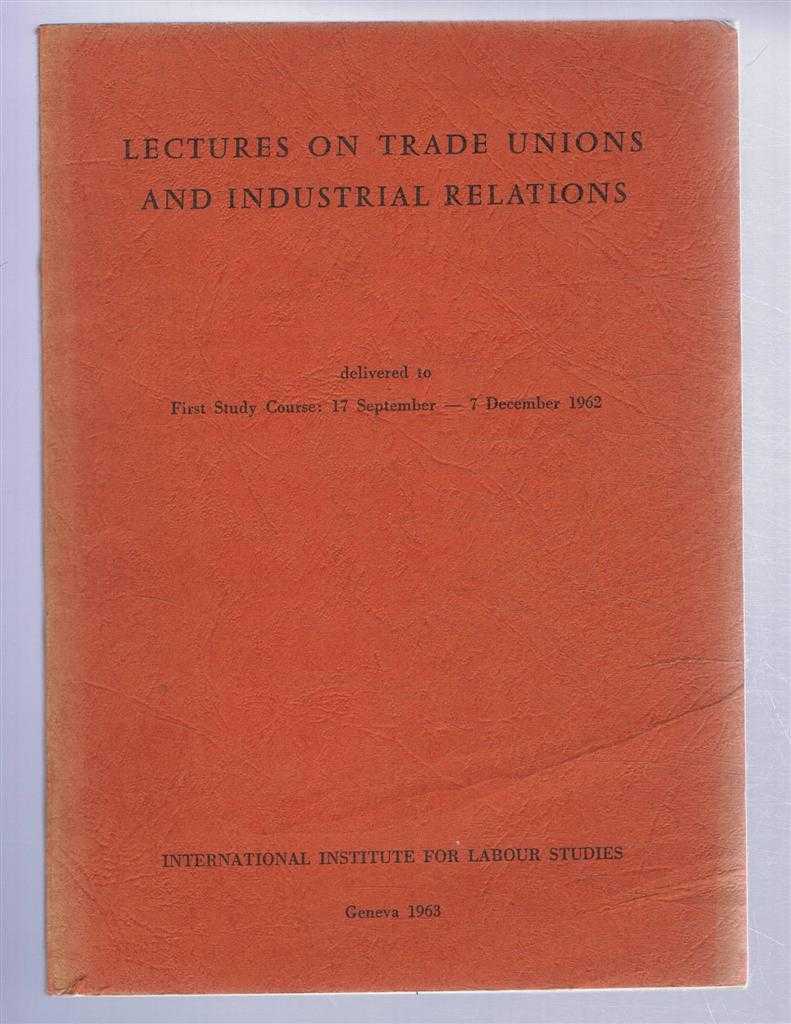 Introduction by Hilary A Marquand: B Roberts; A Berenstein; W Farr; J Schregle; J de Givry - Lectures on Trade Unions and Industrial Relations, delivered to First Study Course: 17 September - 7 December 1962, International Institute for Labour Studies