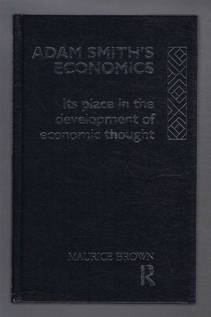 Brown, Maurice - ADAM SMITH'S ECONOMICS Its Place in the Development of Economic Thought