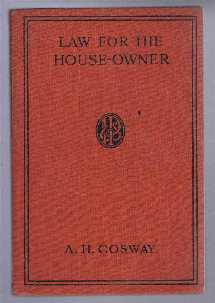A H Cosway - Law for the House-Owner, with Hints on the acquisition and Disposal of Properties