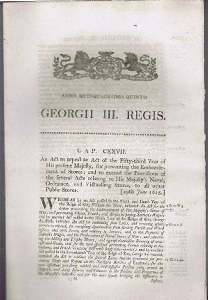 Georgii III Regis (King George III), Lord Liverpool - Anno Quinquagesimo Quinto, Georgii III Regis. Cap CXXVII. An Act to repeal an Act of the Fifty-third Year .... for preventing the Embezzlement of (Naval) Stores etc