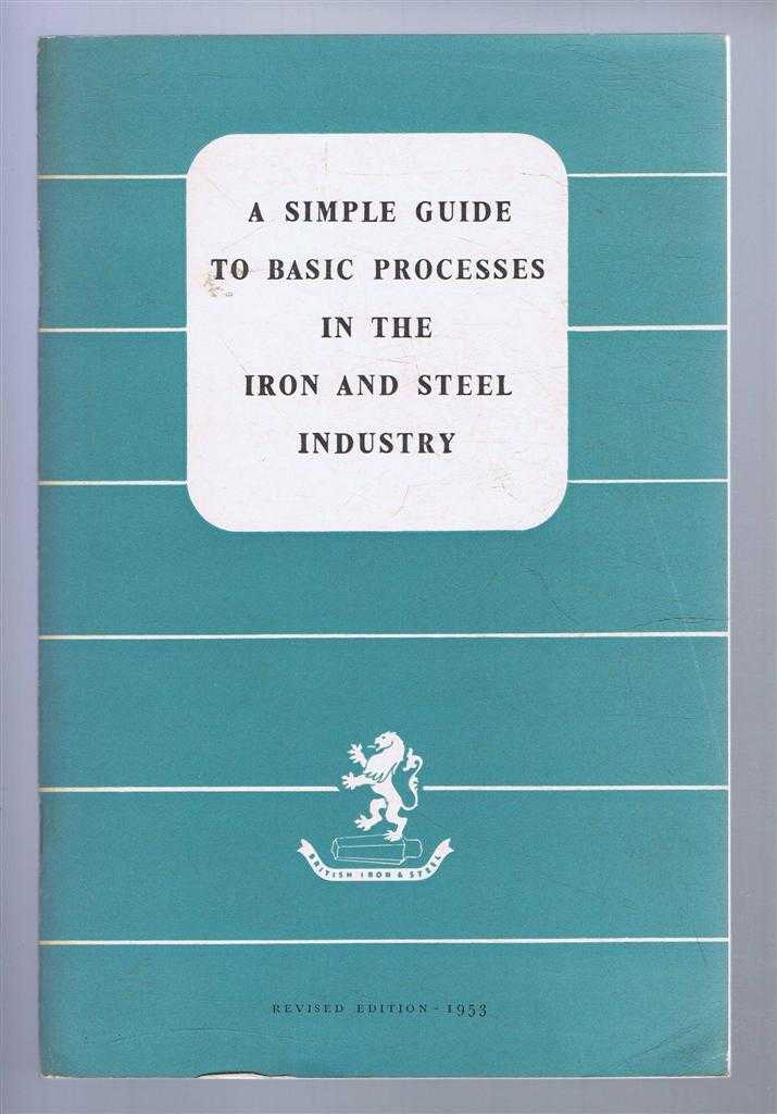 The British Iron and Steel Federation - A Simple Guide to the Basic Processes in the Iron and Steel Industry