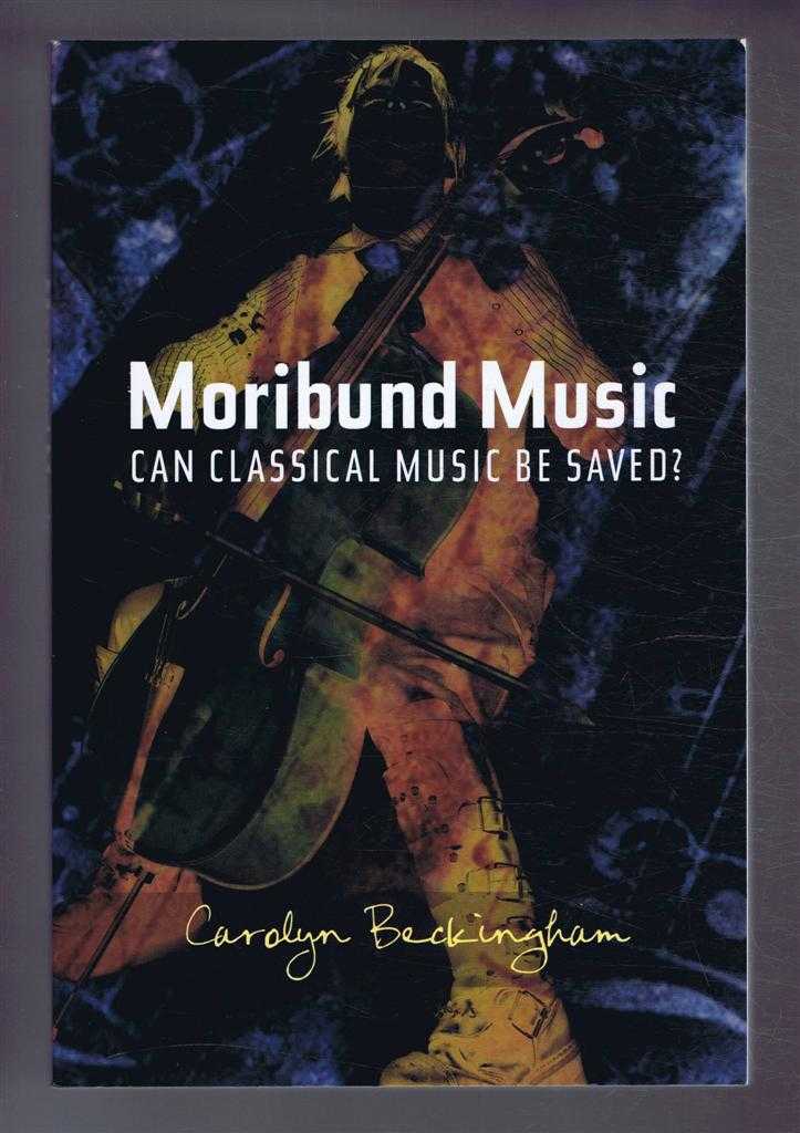Beckingham, Carolyn - MORIBUND MUSIC, Can Classical Music be Saved?