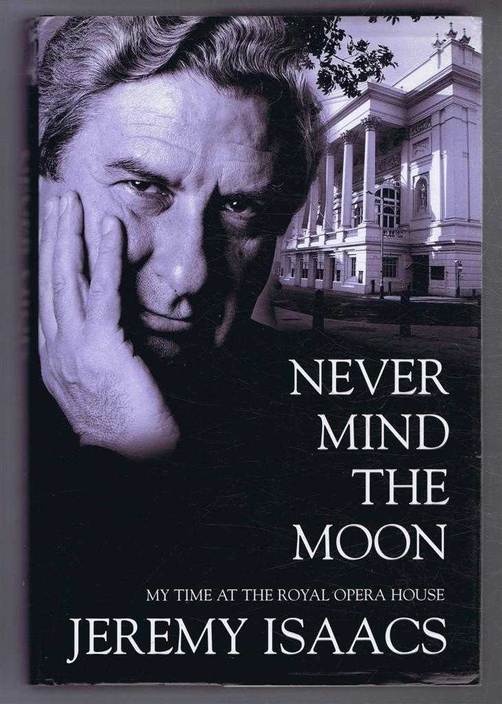 Jeremy Isaacs - Never Mind The Moon, My Time at Royal Opera House