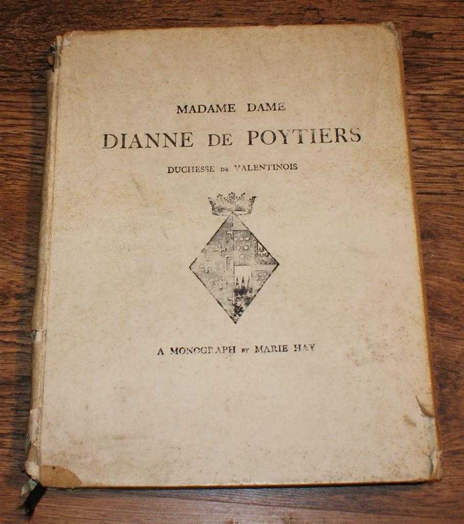 Marie Hay - Madame Dame Dianne de Poytiers, La Grande Seneschale de Normandie, Duchesse de Valentinois, A Monograph
