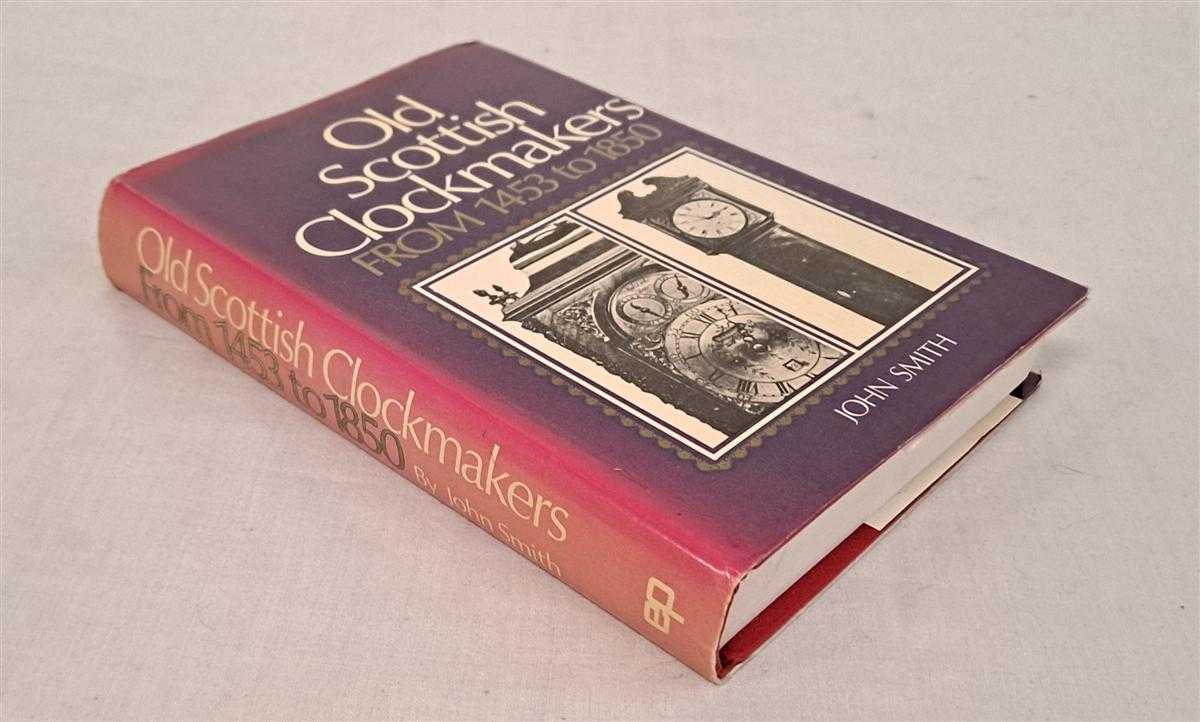 John Smith - Old Scottish Clockmakers From 1453 to 1850, Compiled with Original Sources with Notes