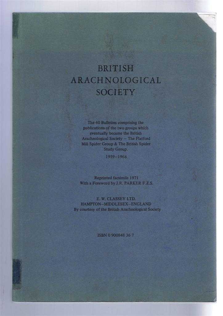 British Arachnological Society, foreword by J R Parker - British Arachnological Society: The 40 Bulletins comprising the publications of the two groups which eventually became the British Arachnological Society - The Flatford Mill Spider Group & The British Spider Study Group 1959 - 1968
