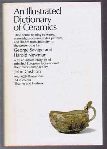 George Savage; Harold Newman; John Cuhion - An Illustrated Dictionary of Ceramics defining 3,045 terms relating to ware, materials, processes, styles, patterns and shapes from antiquity to the present day with an introductory list of the principal European factories and their marks
