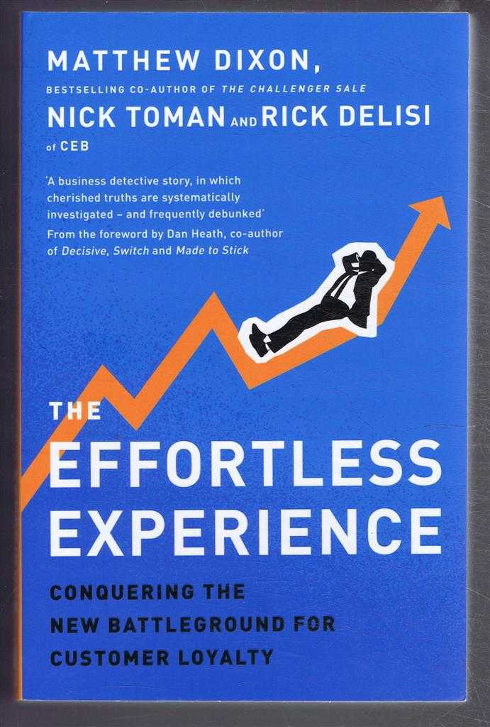 Matthew Dixon; Nick Toman; Rick Delisi - The Effortless Experience, Conquering the New Battleground for Customer Loyalty