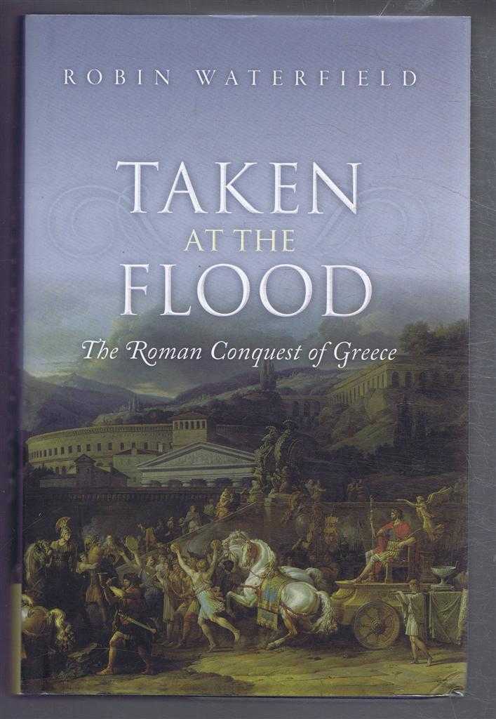 Robin Waterfield - Taken at the Flood, The Roman Conquest of Greece