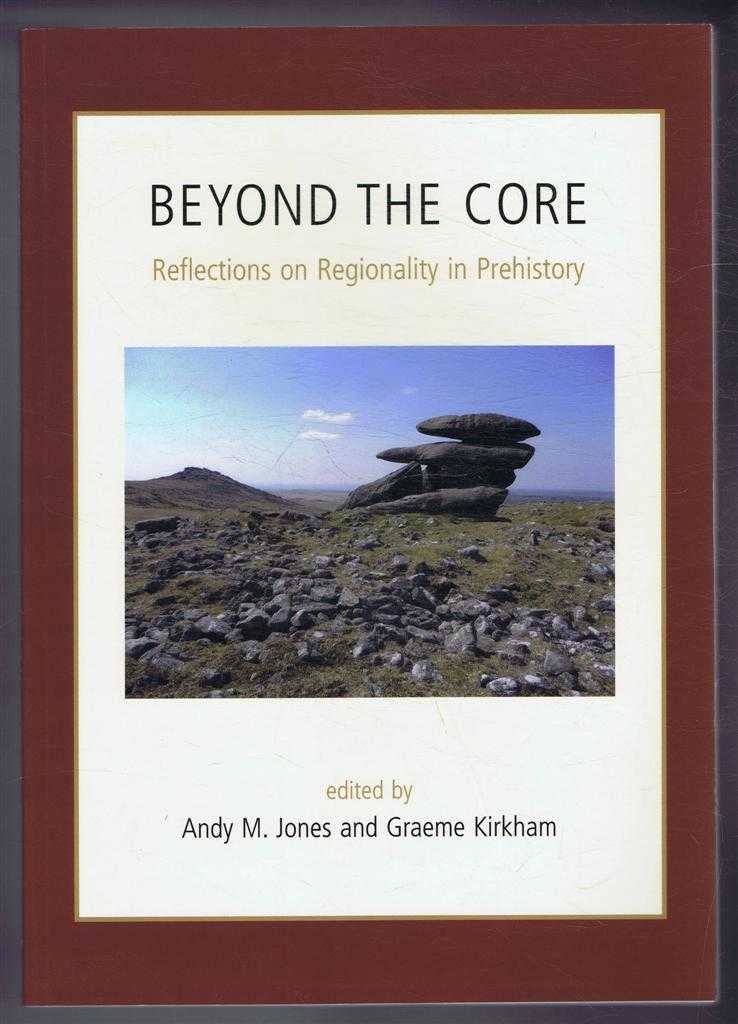 edited by Andy M Jones and Graeme Kirkham - Beyond the Core, Reflections on Regionality in Prehistory