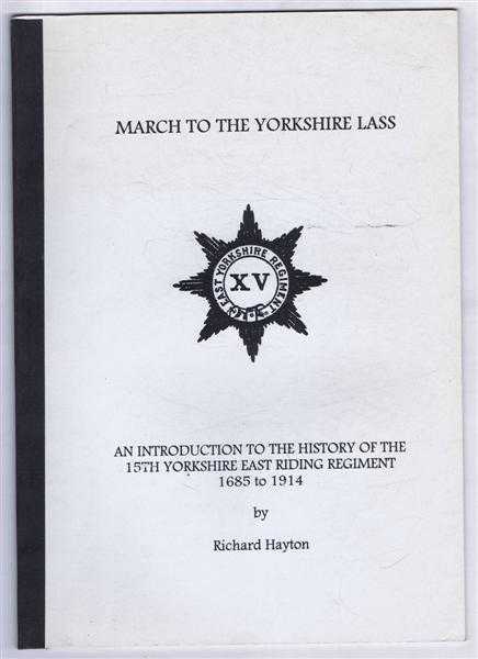 Richard Hayton - March to the Yorkshire Lass, An Introduction to the History of the 15th Yorkshire East Riding Regiment 1685 to 1914. Local History Resource Guide No. 31