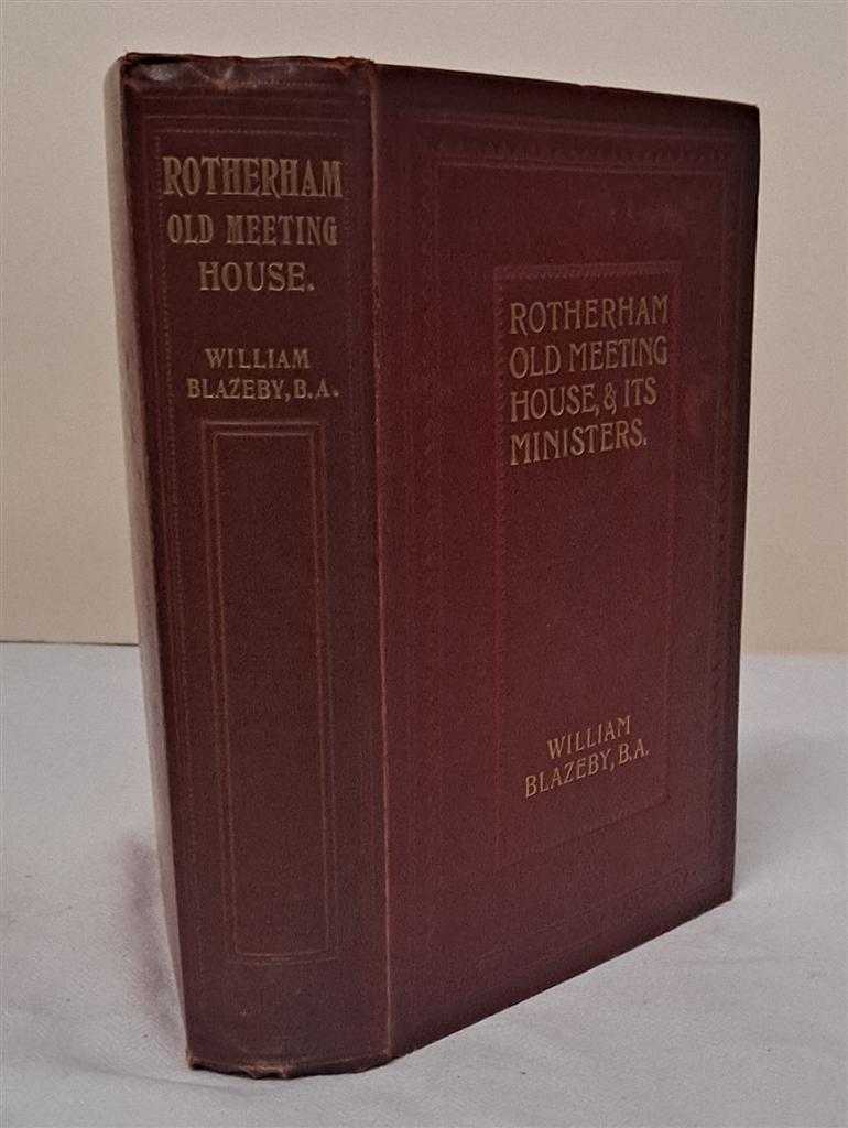 William Blazeby - Rotherham: The Old Meeting-House and Its Ministers, with Supplementary Chapters, a Narration in Commemoration of the Bi-Centenary, 11 October, 1906