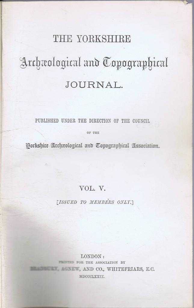James Fowler, Robert Davies, Joseph Hunter W Stephenson, D H Haig, Chas. Jackson, Geo. W Tomlinson, A S Ellis, Fairless Barber, Sir geo. Duckett. - The Yorkshire Archaeological and Topographical Journal, Volume V 1879