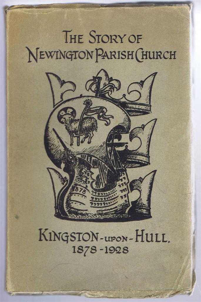 Rev T H Tardrew; foreword by Lord Archbisop of York (Cosmo Ebor); Appendices by Misses Gleadhill, Rev A Curtis and Mr T J Rees - The Story of Newington Parish Church, Kingston-Upon-Hull 1878-1928