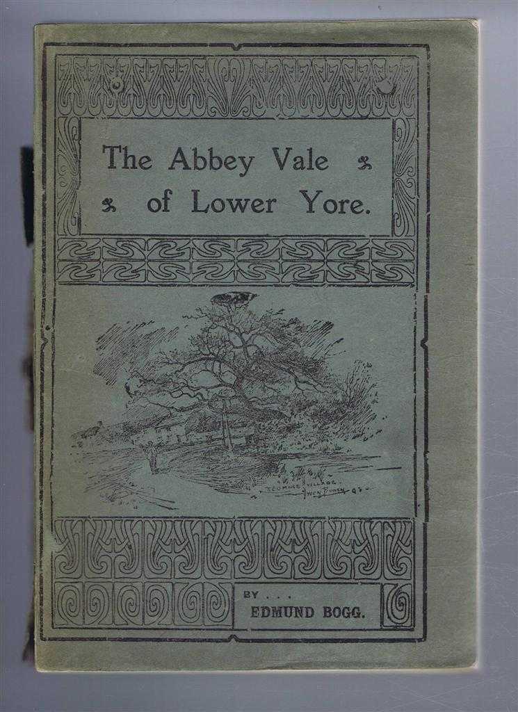 Edmund Bogg - The Abbey Vale of Lower Yore (Includes the botany of Lower Yore-Vale from Masham to Boroughbridge by William Foggitt)