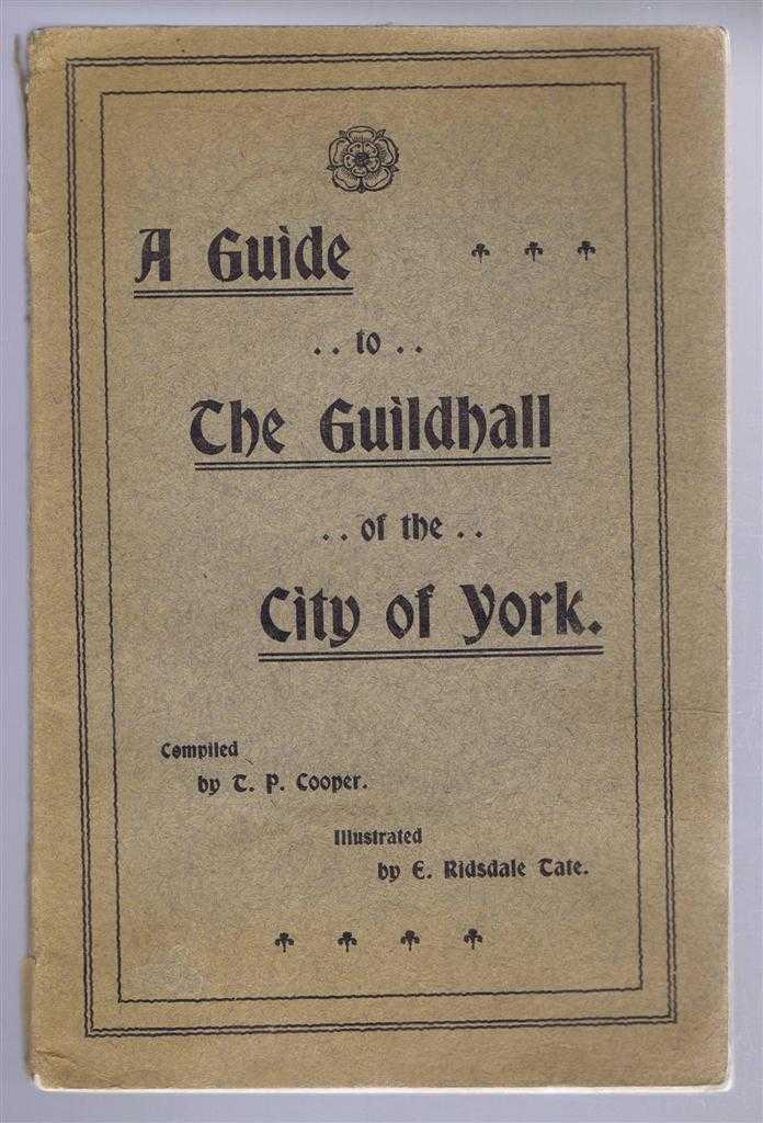 Compiled by T. P. Cooper - A Guide to The Guildhall of the City of York
