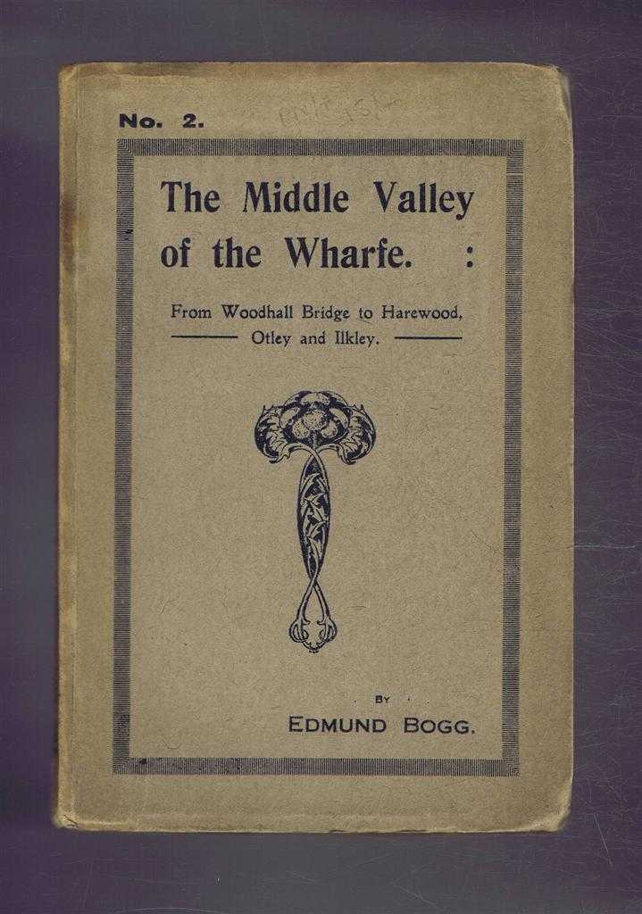 Edmund Bogg - The Middle Valley of the Wharfe: From Woodhall Bridge to Harewood, Otley and Ilkley.