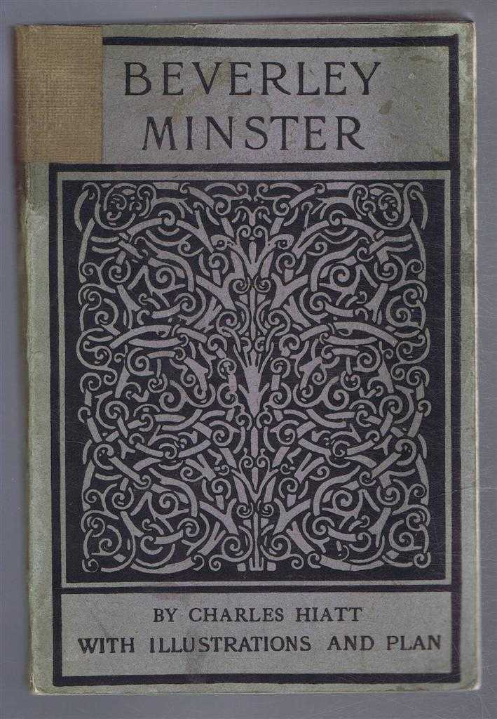 Charles Hiatt - Beverley Minster, an Illustrated Account of its History and Fabric