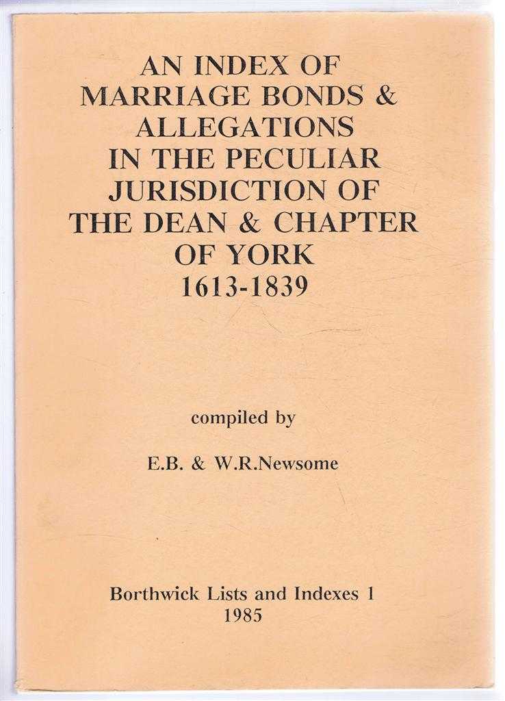 compiled by E B & W R Newsome - An Index of Marriage Bonds & Allegations in the Peculiar Jurisdiction of the Dean & Chapter of York 1613-1839. Borthwick Lists and Indexes 1
