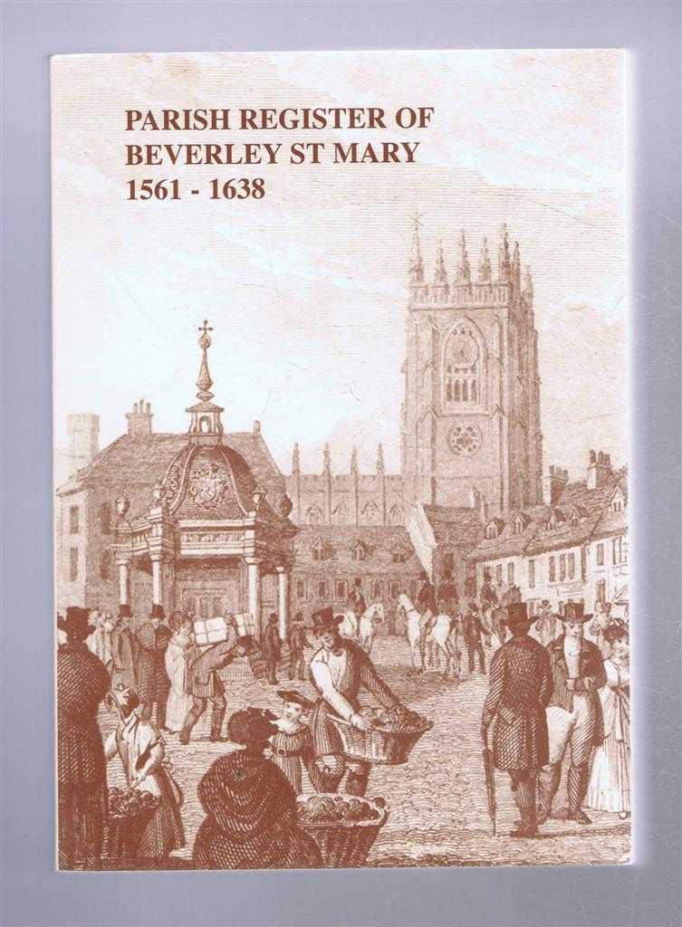 Transcribed and edited by Keith Holt - The Parish Register of Beverley St Mary 1561 - 1638. The Yorkshire Archaeology Society, Parish Register Series, Volume CLXV