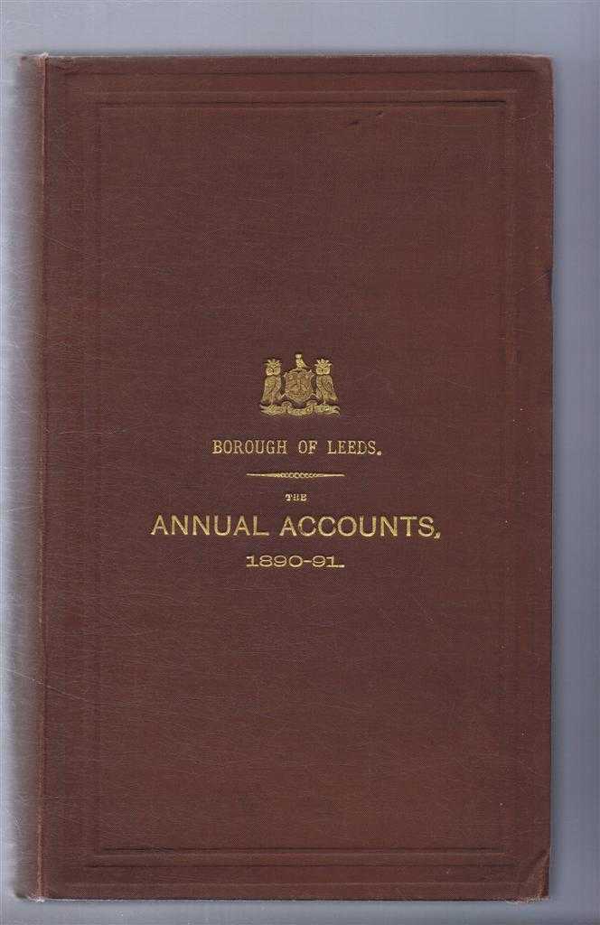 Wm. Derry, Borough Accountant - 1891 Borough of Leeds, Abstract of Accounts From 26th March 1890, to the 25th March, 1891, inclusive