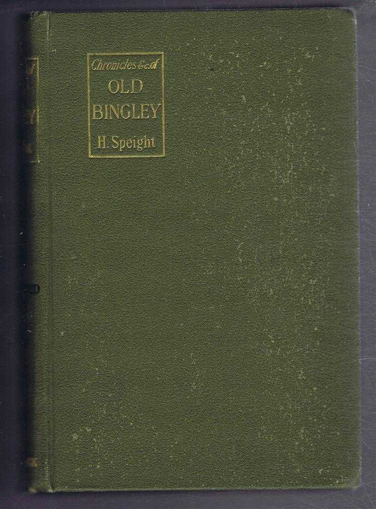 Harry Speight - Chronicles and Stories of Old Bingley, a Full Account of the History Antiquities, Natural Productions, Scenery, Customs and Folk-Lore of the Ancient Town and Parish of Bingley in the West Riding of Yorkshire