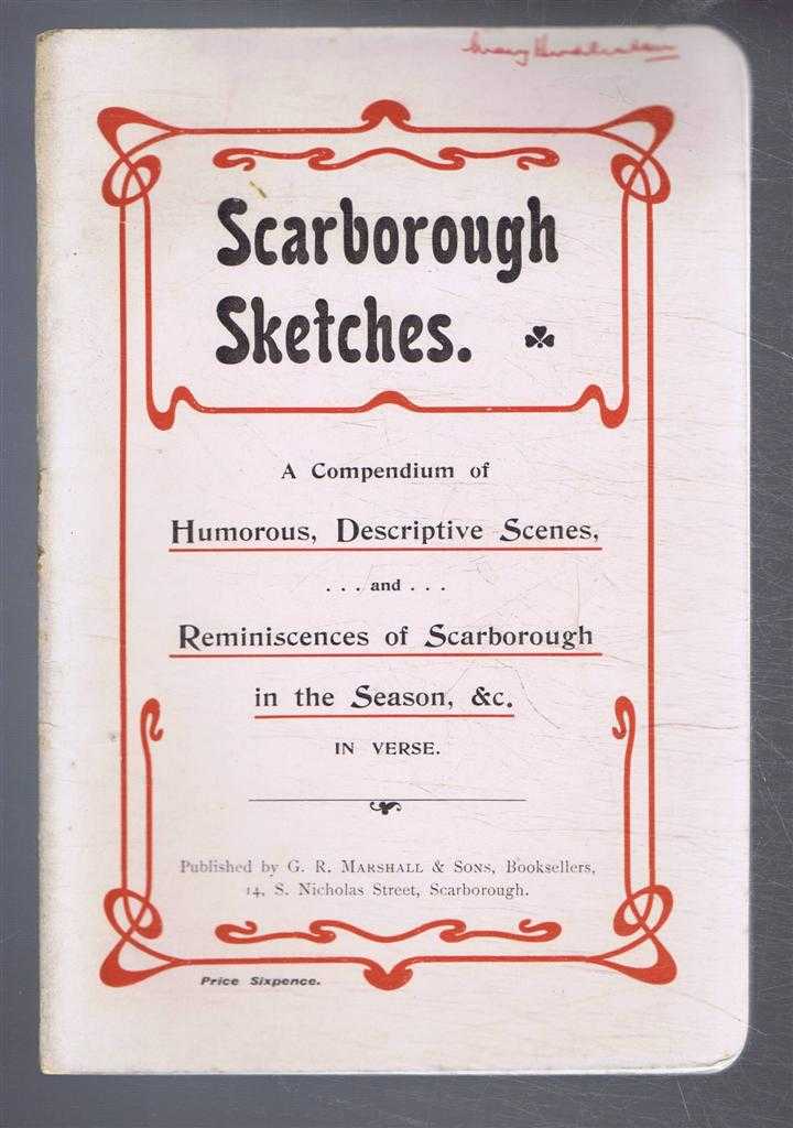 W Montgomery; R W Elliot; W Young; W E Wilcox; D Thompson; R Williamson; C Meadley - Scarborough Sketches. A Compendium of Humourous, Descriptive Scenes, and Reminiscences of of Scarborough in the Season etc. in Verse