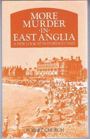 Robert Church - More Murder in East Anglia, a new look at Notorious Cases