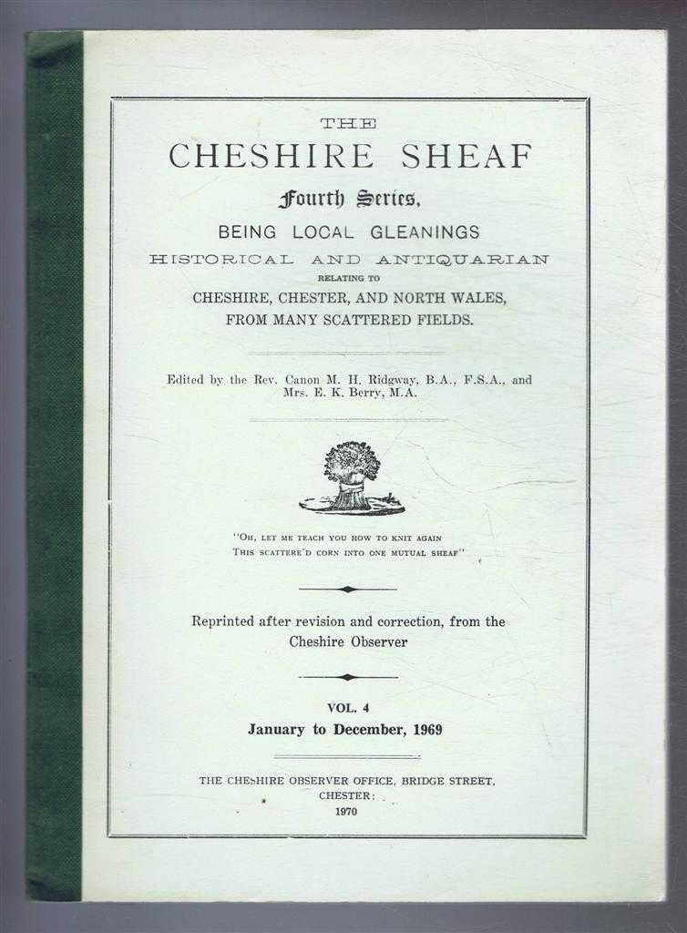 edited by Rev. Canon M H Ridgway and Mrs E K Berry - The Cheshire Sheaf Fourth Series, Vol. 4. January to December 1969: Being Local Gleanings Historical and Antiquarian relating to Cheshire, Chester and North Wales from many Scattered Fields