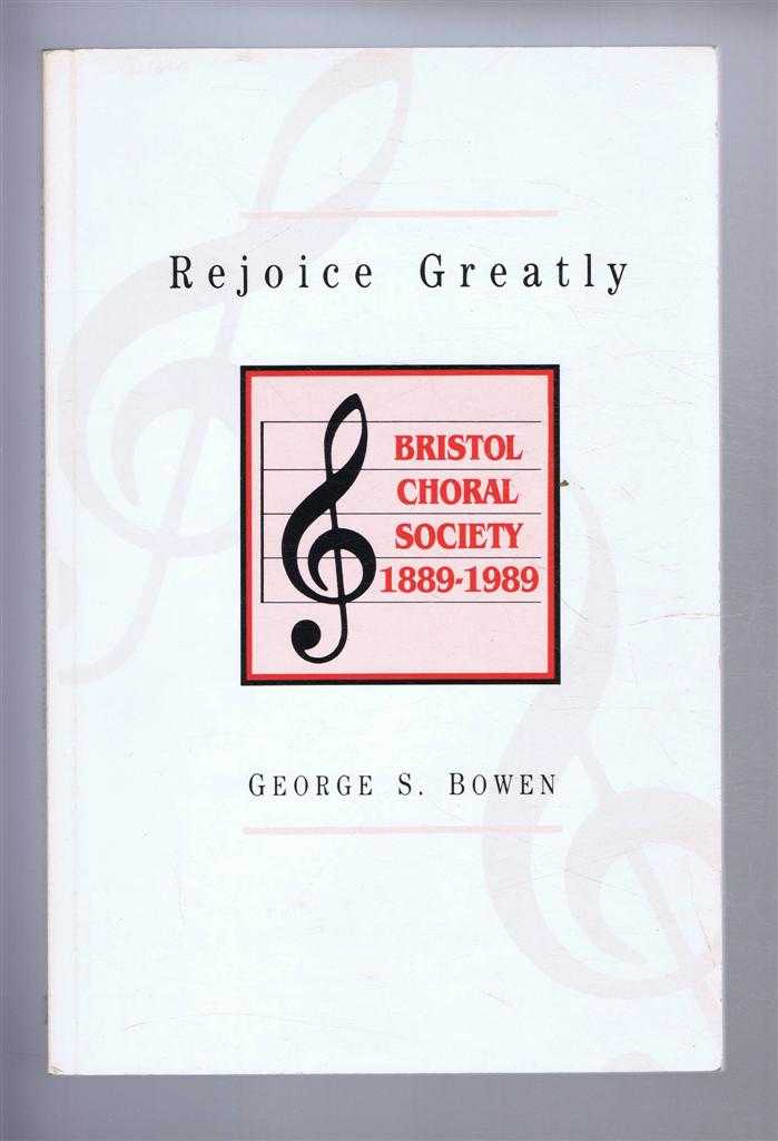 Bowen, George S. - REJOICE GREATLY: Bristol Choral Society 1889-1989