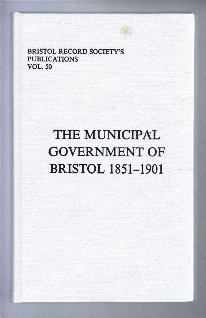 Large, David (ed) - Bristol Records Society's Publications, Vol. 50, THE MUNICIPAL GOVERNMENT OF BRISTOL 1851-1901