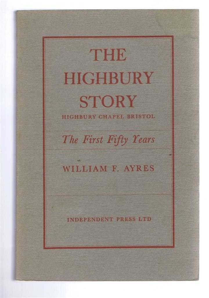Ayres, William F. - THE HIGHBURY STORY - Highbury Chapel Bristol: The First Fifty Years