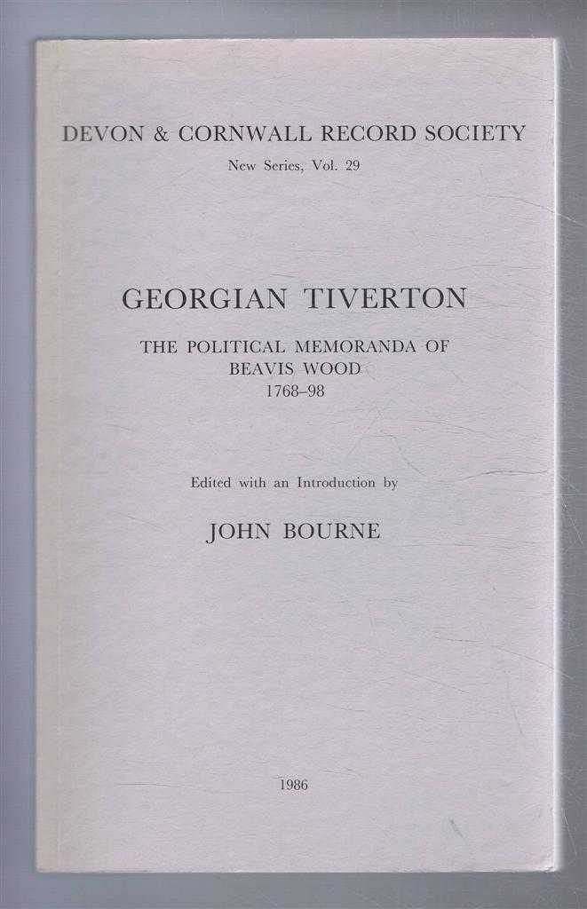 Bourne, John (ed) - Devon & Cornwall Record Society New Series, Vol. 29 GEORGIAN TIVERTON, The Political Memoranda of Beavis Wood 1768-98