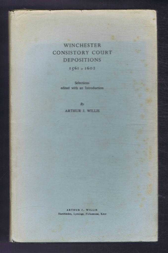 Selections edited with an introduction by Arthur J Willis - Winchester Consistory Court Depositions 1561-1602.