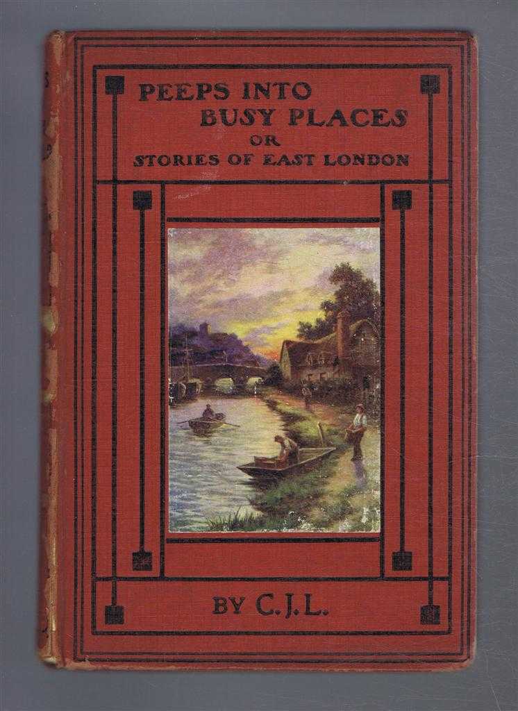 C.J.L. (C J Ladd) - PEEPS INTO BUSY PLACES; or, Stories of East London