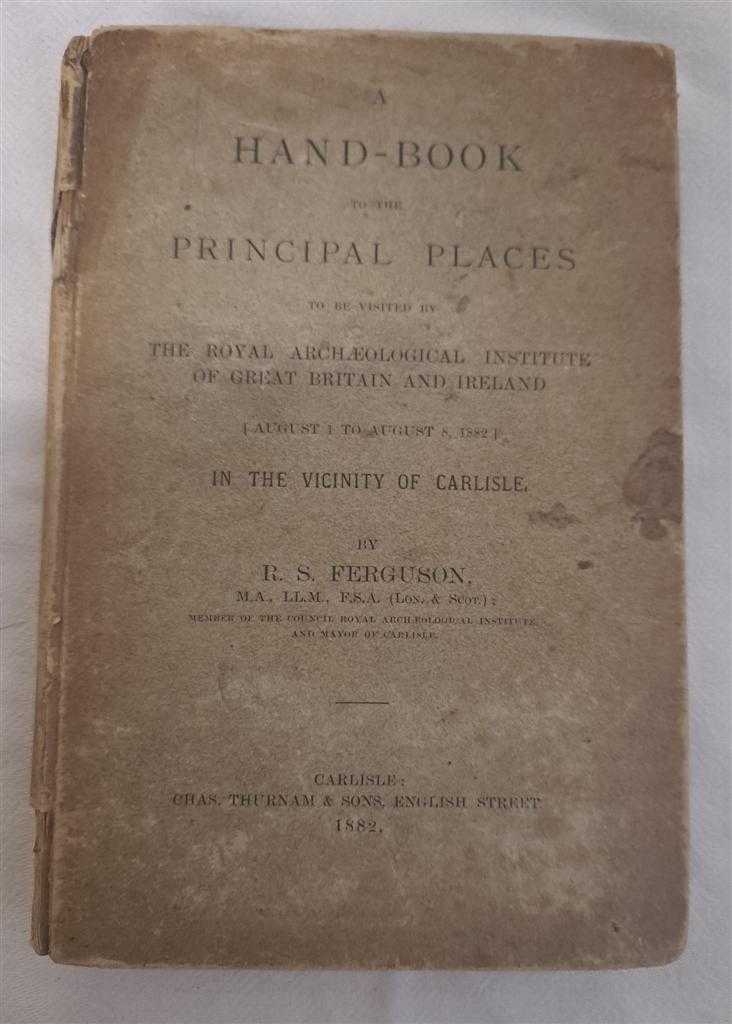 R S Ferguson - A Hand-Book to the Principal Places to be visited by the Royal Archaeological Institute of Great Britain and Ireland ( August 1 to August 8) In the Vicinity of Carlisle
